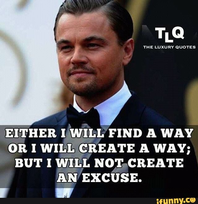 THE LUXURY QUOTES
EITHER I WILL FIND A WAY OR I WILL CREATE A WAY;
BUT I WILL NOT CREATE AN EXCUSE.