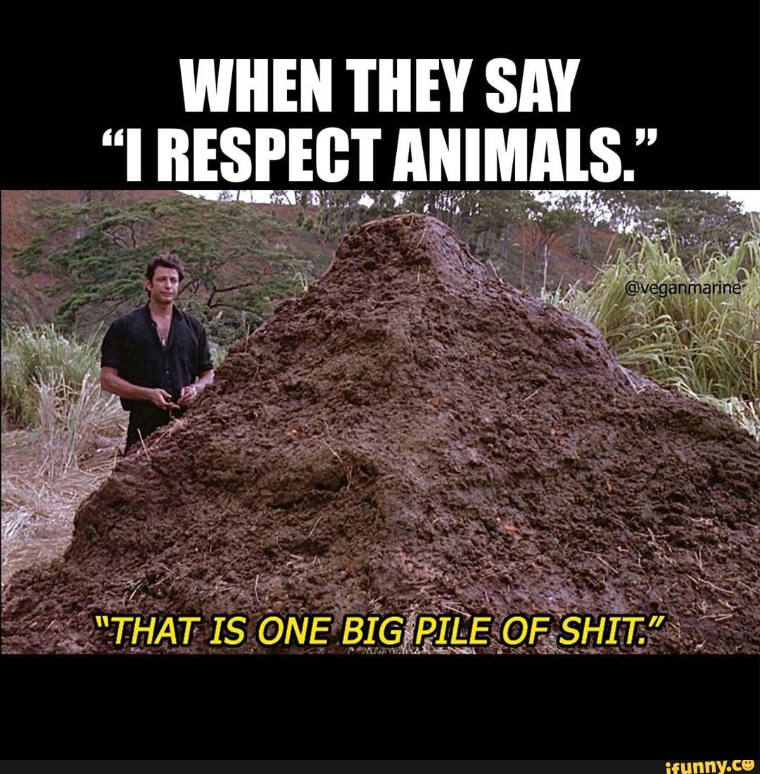 WHEN THEY SAY
"TRESPECT ANIMALS.