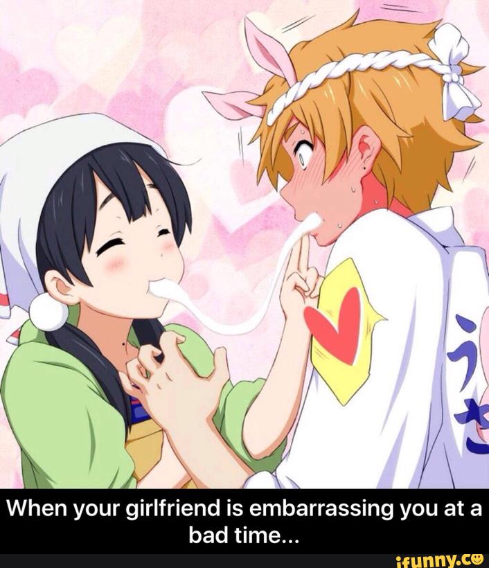 When your girlfriend is embarrassing you at a
bad time... - When your girlfriend is embarrassing you at a bad time...