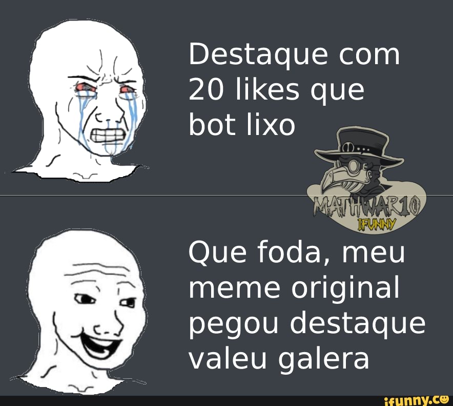 Destaque com
20 likes que bot lixo
Que foda, meu meme original pegou destaque valeu galera
