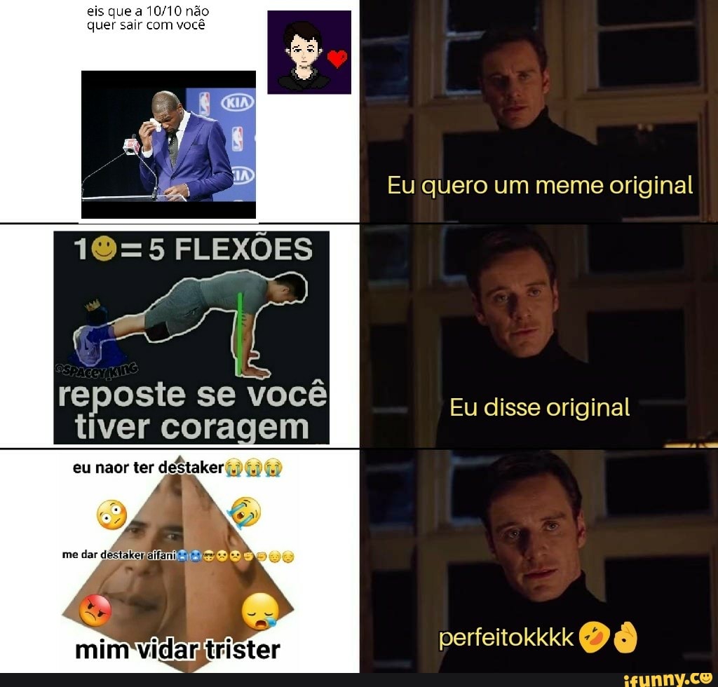 eis que a não quer sair com você
FLEXÕES
reposte se você tiver coragem
eu naor ter deftaker
me dar
Eu quero um meme original
Eu disse original
perfeitokkkk