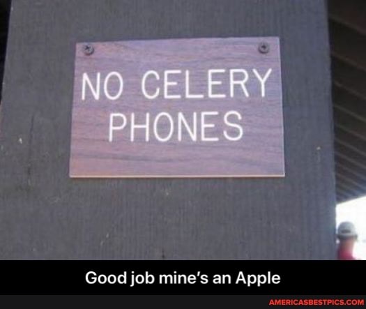 NO CELERY PHONES
Good job mine's an Apple - Good job mine’s an Apple