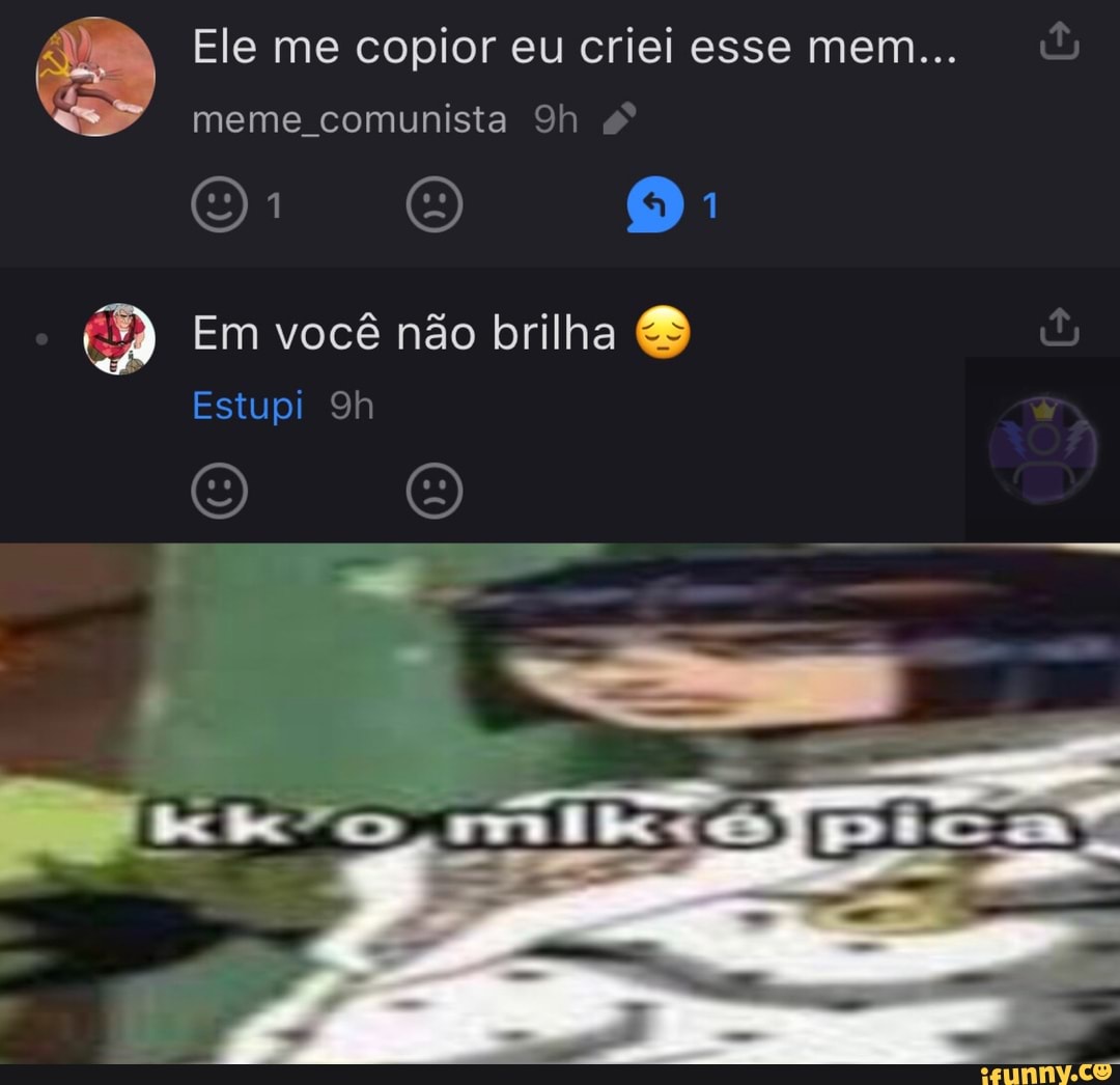Ele me copior eu criei esse mem...
meme comunista
Em você não brilha
Estupi