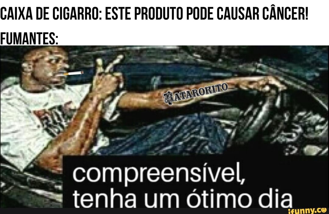 CAIXA DE CIGARRO: ESTE PRODUTO PODE CAUSAR CÂNCER!
as compreensível,
==: tenha um ótimo dia
