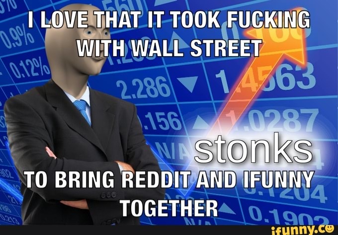 I LOVE THAT IT TOOK FUCKING WITH WALL STREET
stonks
TO BRING REDDIT AND IFUNNY TOGETHER