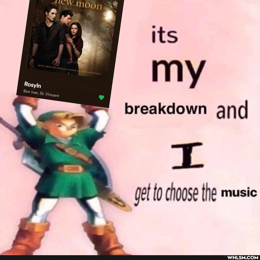 its my
breakdown and
get to choose the music