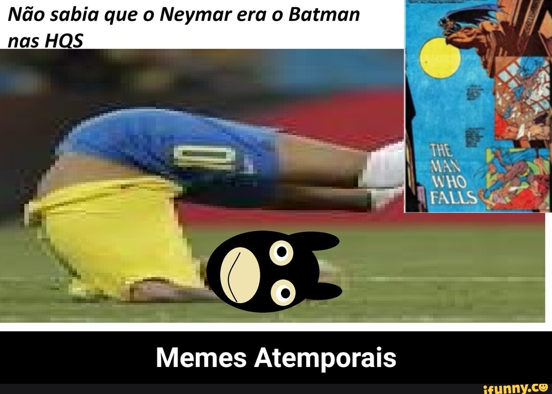 Não sabia que o Neymar era o Batman
- ta, =
nas HQS
Memes Atemporais - Memes Atemporais