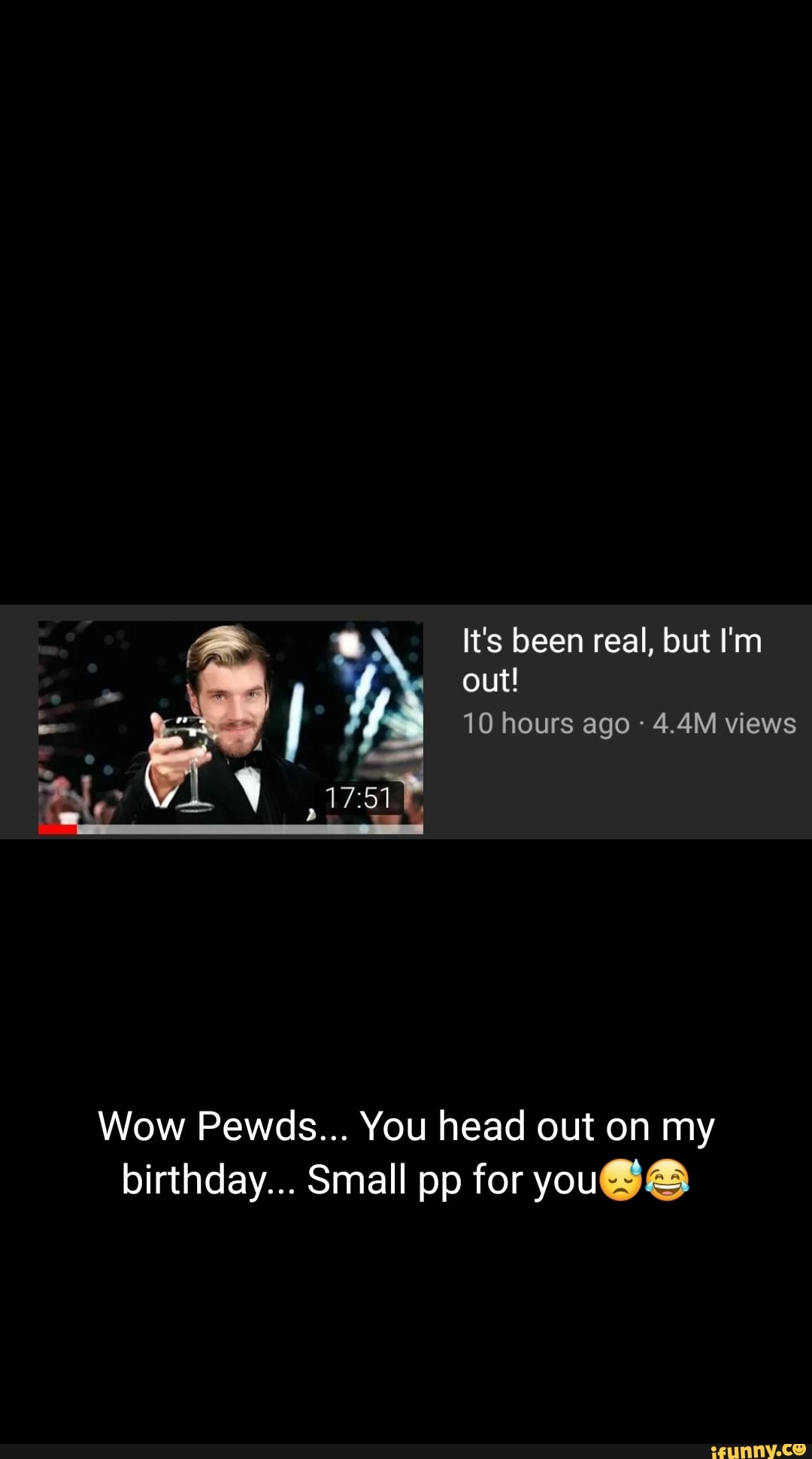 You head out on my
birthday... Small pp for you@S