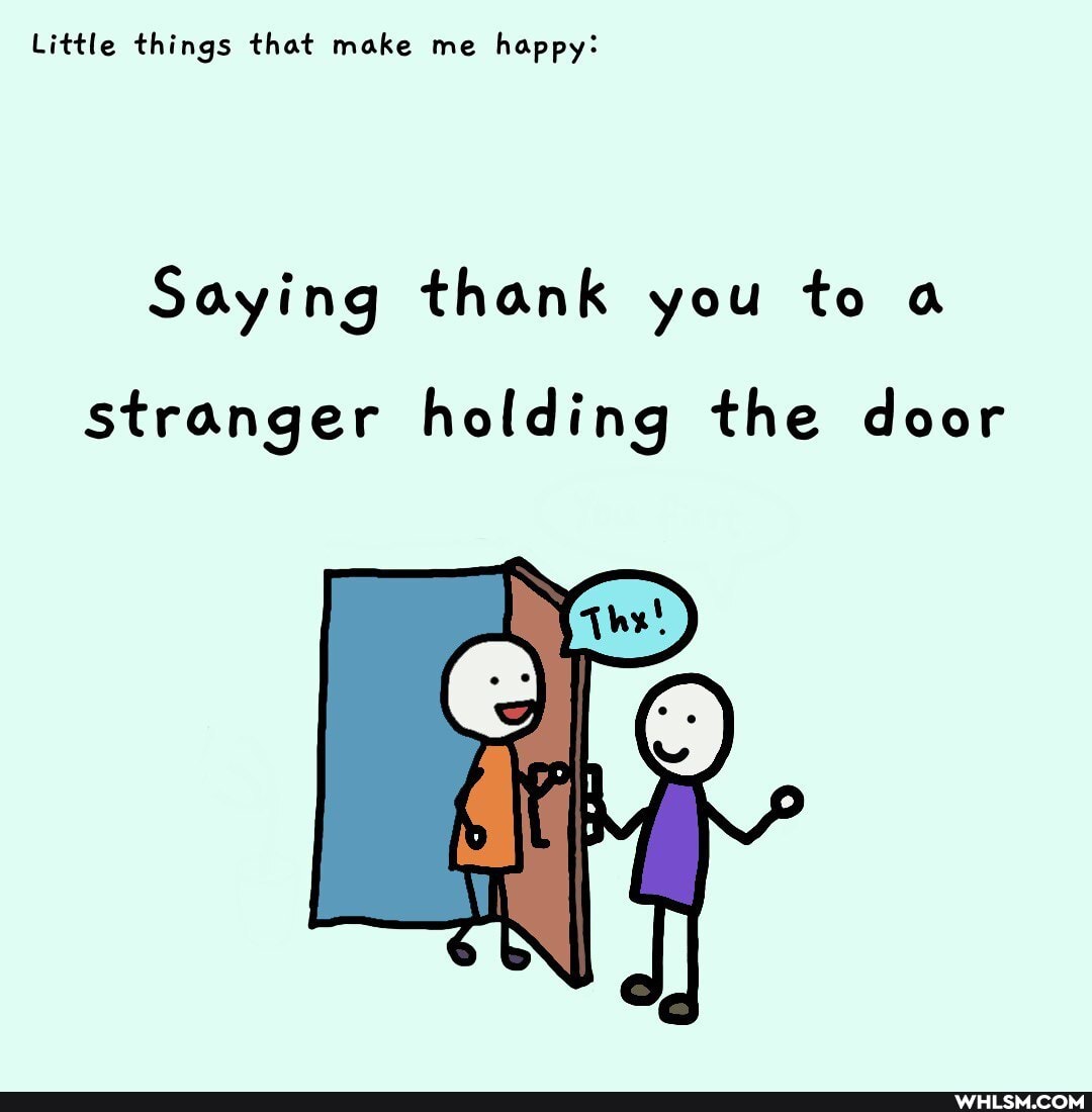 Little things that make me happy:
Saying thank you to a stranger holding the door