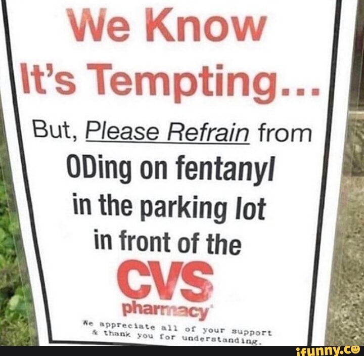 We Know
It's Tempting...
But, Please Refrain from
ODing on fentanyl!
in the parking lot
in front of the
Ur sup thank you for understand: