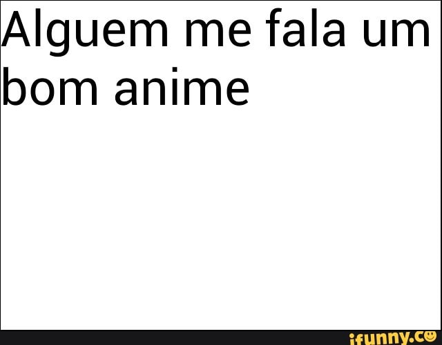Alguem me fala um
bom anime