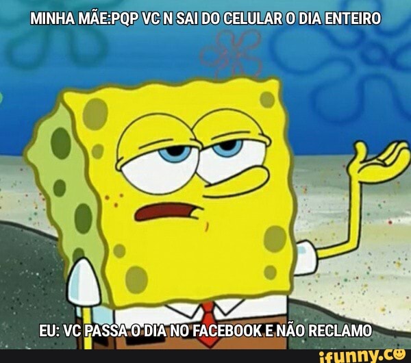 MINHA N'SAI CELULAR'O /DIA ENTEIRO
O DIA NO FACEBOOK E, NÃO RECLAMO
