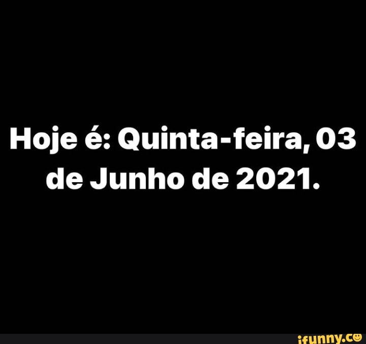 Hoje é: Quinta-feira, 03 de Junho de 2021.