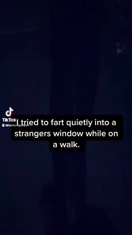 TikTok tried to fart quietly into a strangers window while on a walk. )