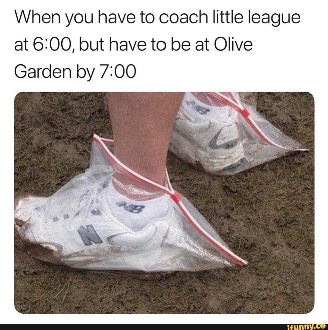 When you have to coach little league
at 6:00, but have to be at Olive
Garden by 7:00
