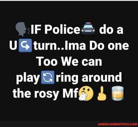 IF Police= doa
S turn..Ima Do one
Too We can
play'S ring around
the rosy Mf@ B