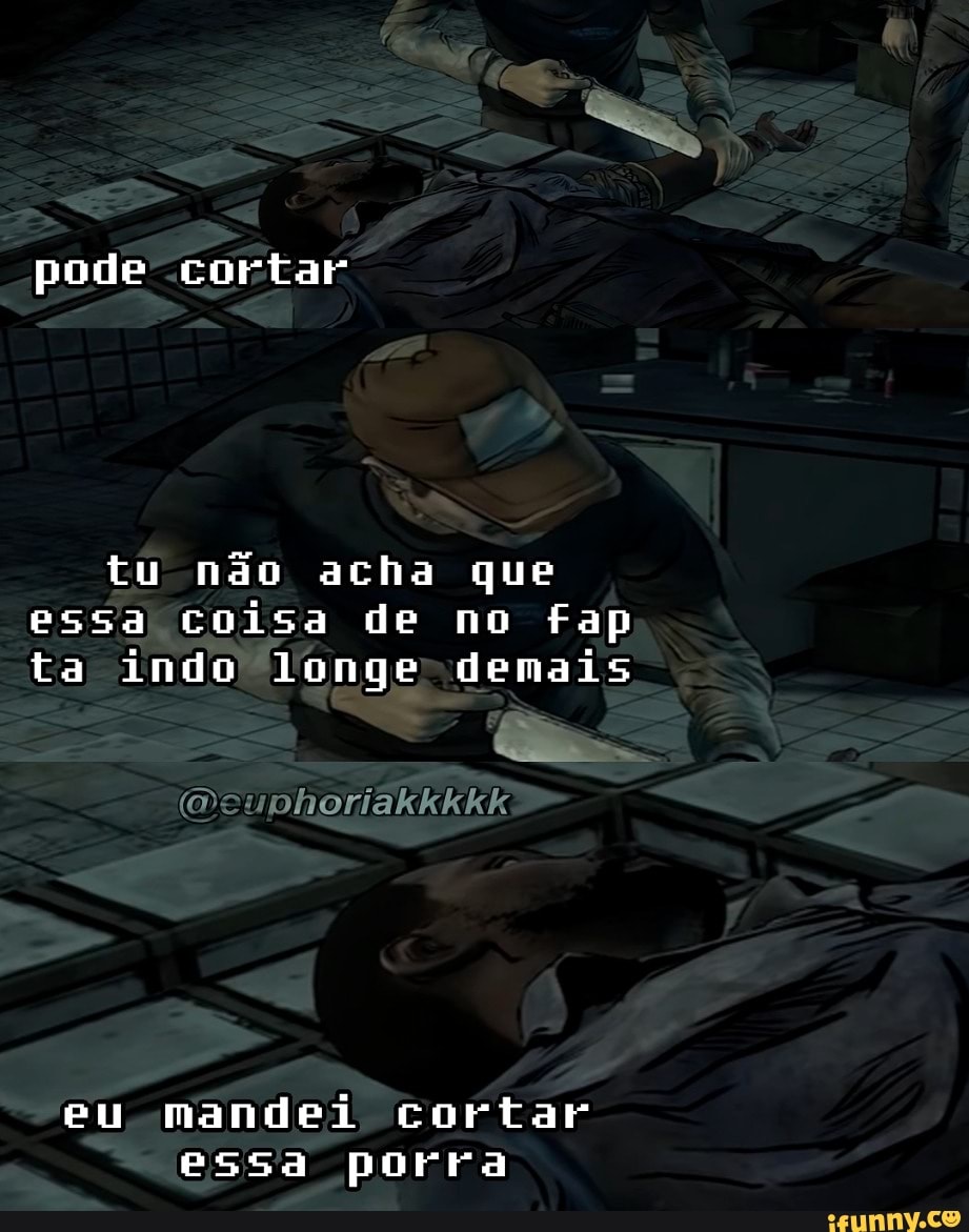 pode cortar
tu não acha que essa coisa de no fap ta indo longe demais
eu mandei cortar essa porra