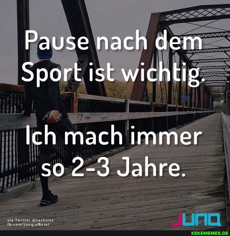 Pause nach dem
Sport ist wichtig.
Ich mach immer so 2-3 Jahre.