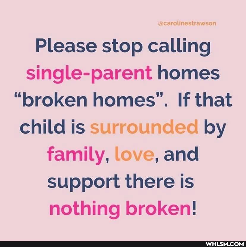 @carolinestrawson
Please stop calling single-parent homes
"broken homes". If that child is surrounded by family, love, and support there is nothing broken!