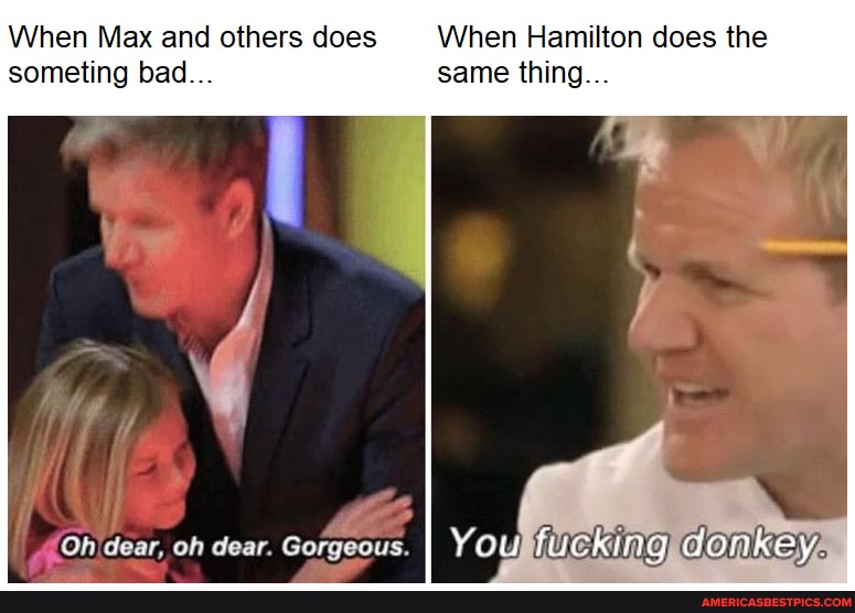 When Max and others does When Hamilton does the someting bad... same thing...
Oh dear, oh dear. Gorgeous
I You fucking