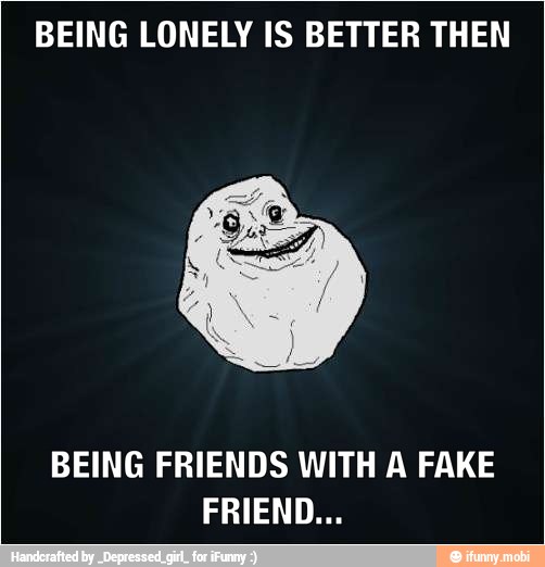 BEING LONELY IS BETTER THEN
BEING FRIENDS WITH A FAKE