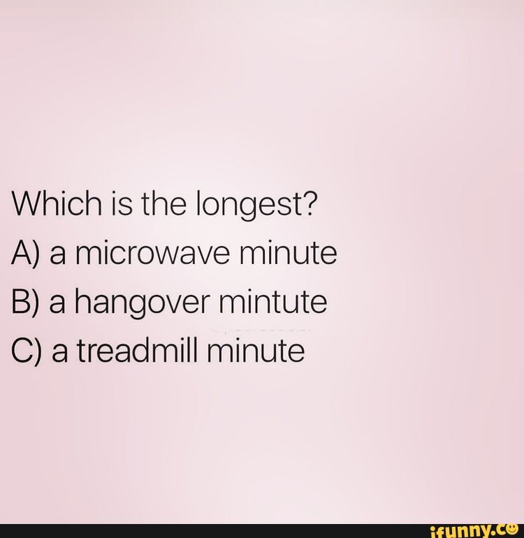 Which is the longest? A) microwave minute B) a hangover mintute C) a