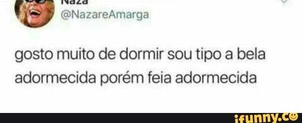 gosto muito de dormir sou tipo a bela
adormecida porém feia adormecida