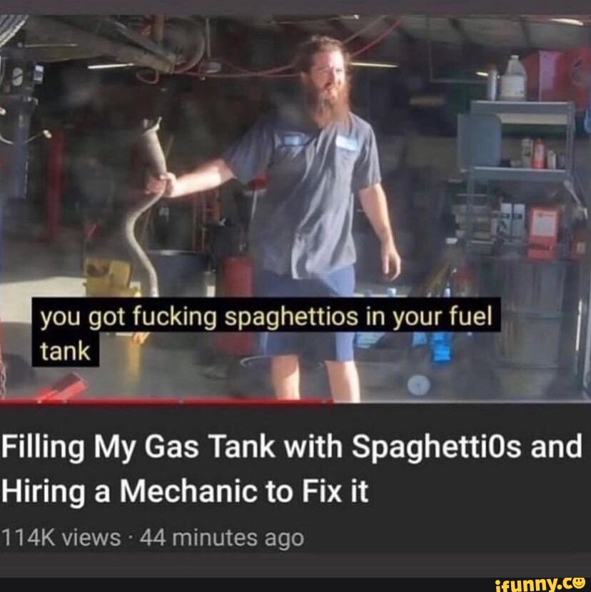 You got fucking spaghettios in your fuel I I tank Filling My Gas Tank