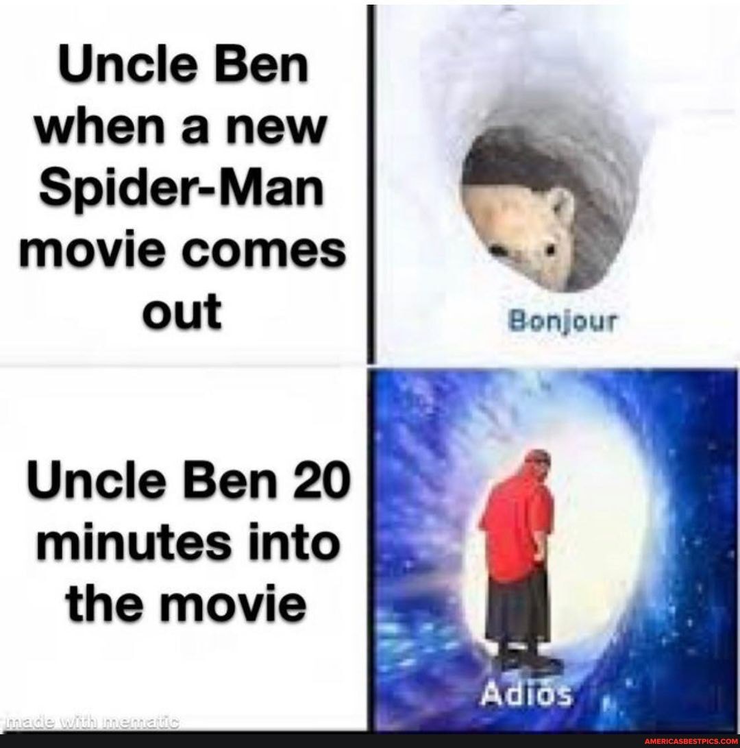 Uncle Ben when a new
Spider-Man
movie comes out
Uncle Ben 20 minutes into the movie