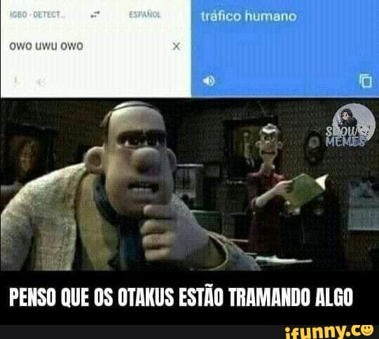 tráfico humano
PENSO QUE OS OTANUS ESTÃO TRAMANDO ALGO
