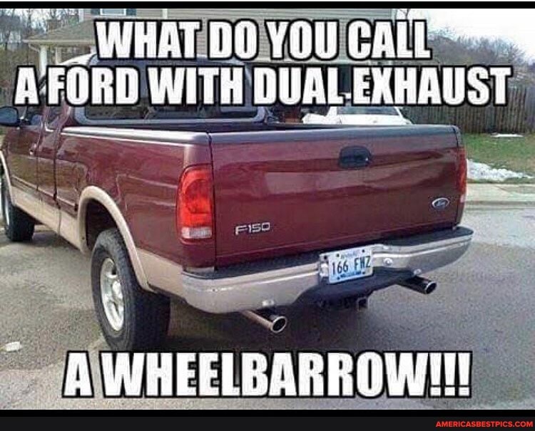 _ WHAT You
FORD WITH DUAL ERI ERHAUST
AWHEELBARROWHN