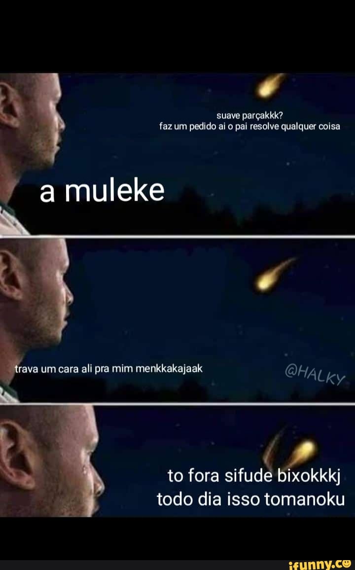suave parçakkk? faz um pedido ai o pai resolve qualquer coisa
to fora sifude bixokkkj
todo dia isso tomanoku