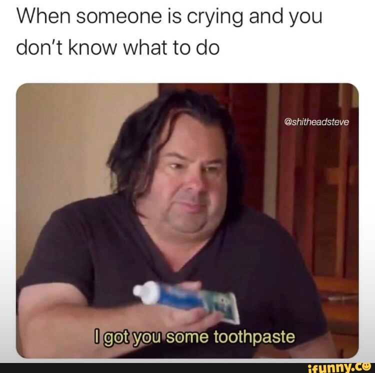 When someone is crying and you
don't know what to do