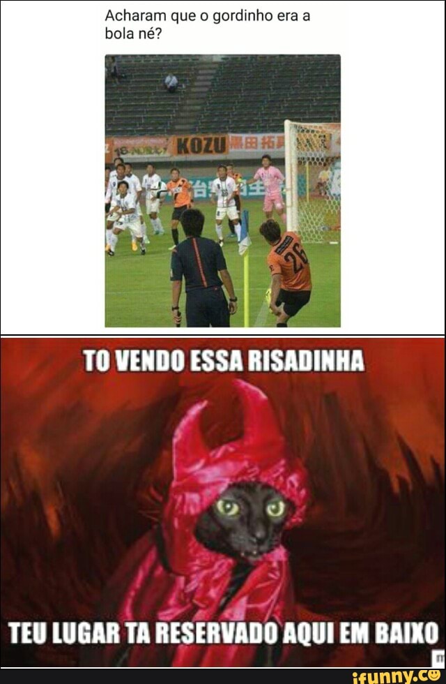 Acharam que o gordinho era a
bola né?
TEU LUGAR TA
RESERVADO AQUI EM BAIXO
E