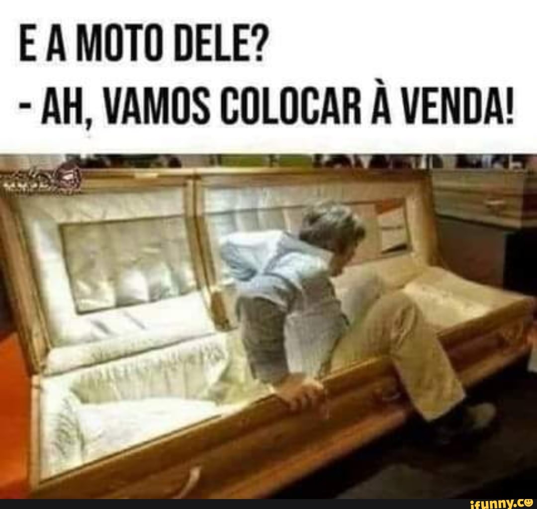 E À MOTO DELE?
- AH, VAMOS COLOCAR À VENDA!