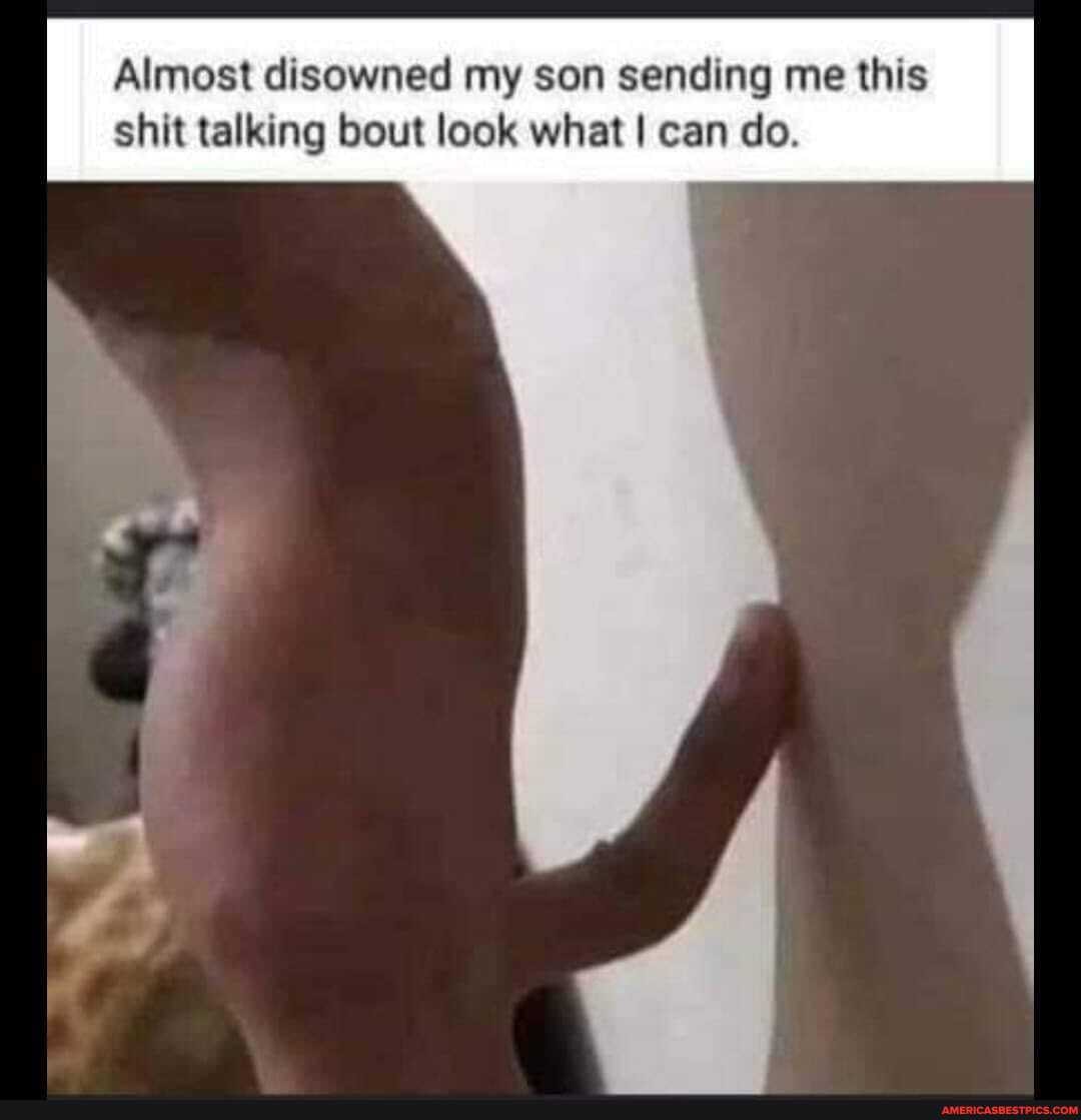 Almost disowned my son sending me this shit talking bout look what I can do.