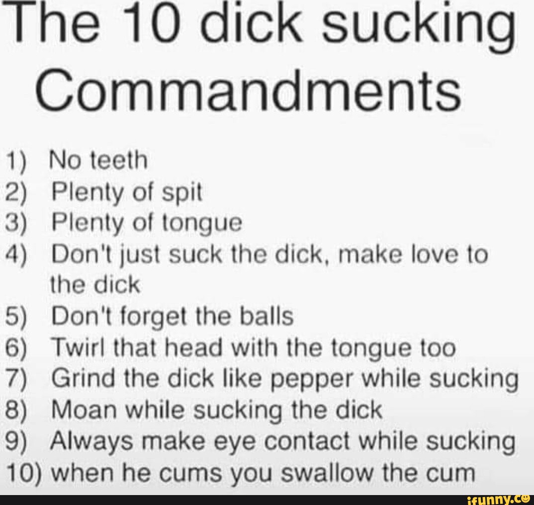 The 10 Dick Sucking Commandments 1 No Teeth 2 Plenty Of Spit 3 Plenty Of Tongue 4 Don T Just