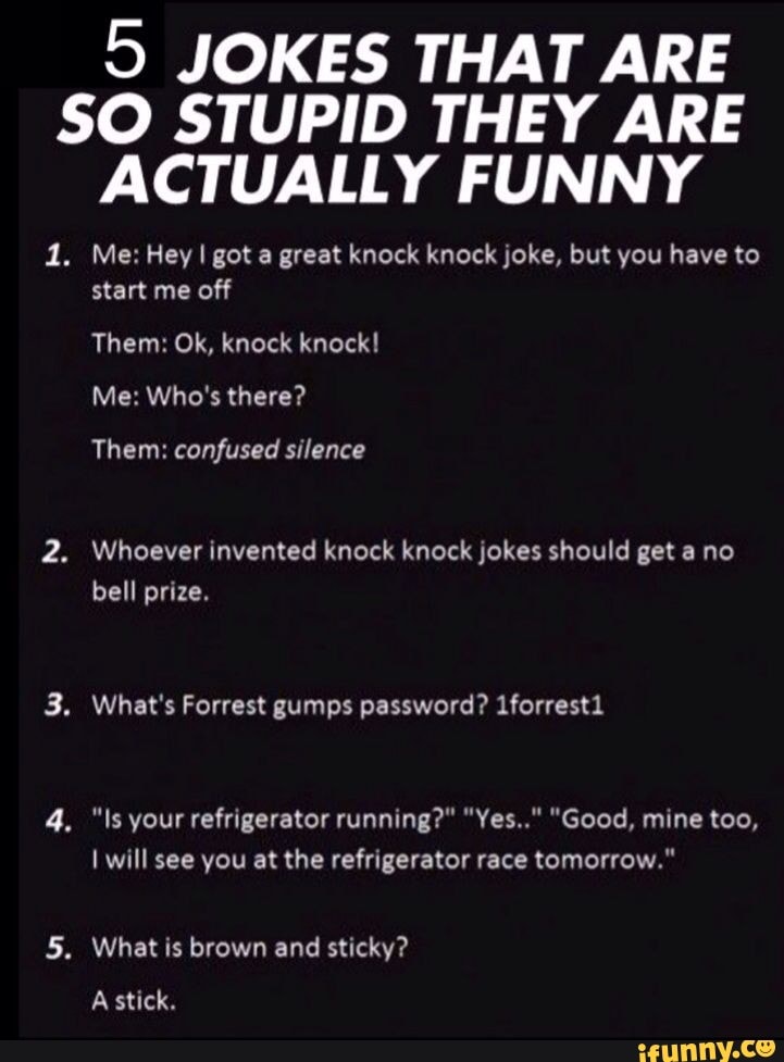 JOKES THAT ARE SO STUPID THEY ARE ACTUALLY FUNNY 1. Me Hey I got a