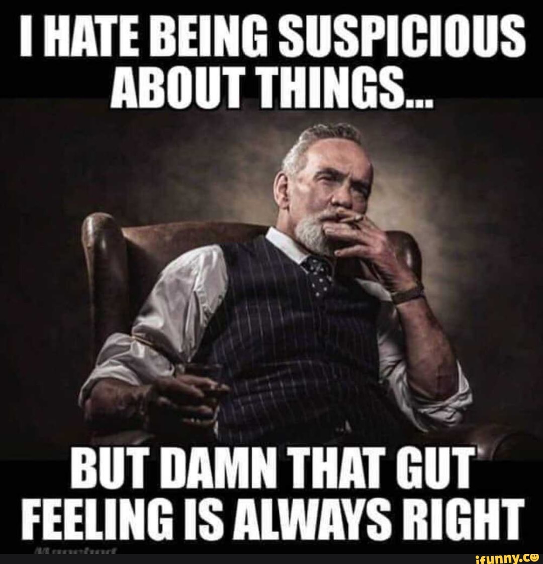 I HATE BEING SUSPICIOUS ABOUT THINGS...
BUT DAMN THAT GUT FEELING IS ALWAYS RIGHT