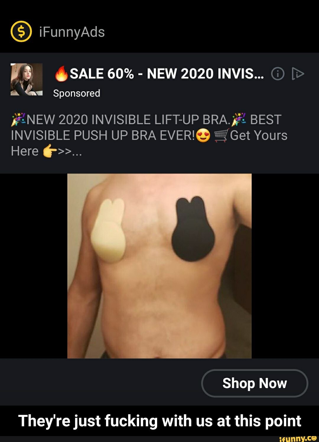 Sponsored
NEW 2020 INVISIBLE LIFT-UP BRA. BEST
INVISIBLE PUSH UP BRA EVERIGS) +7 Get Yours
They're just fucking with us at this point - They're just fucking with us at this point