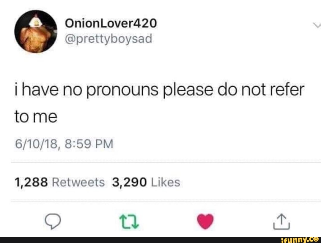 OnionLover420 @prettyboysad i have no pronouns please do not refer to ...