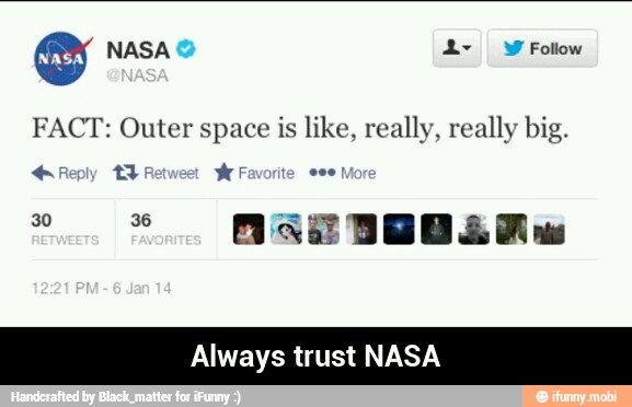 9 NASA 2L> Y Follow
FACT: Outer space is like, really, really big.
Reply 3A W Favorite een
Perro
I
A a BEB Sh
Always trust NA: - Always trust NASA