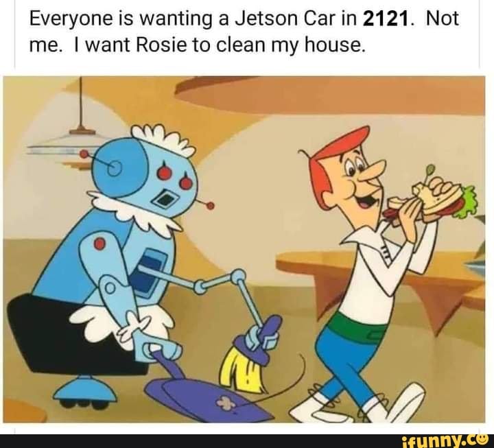 Everyone is wanting a Jetson Car in 2121. Not me. I want Rosie to clean