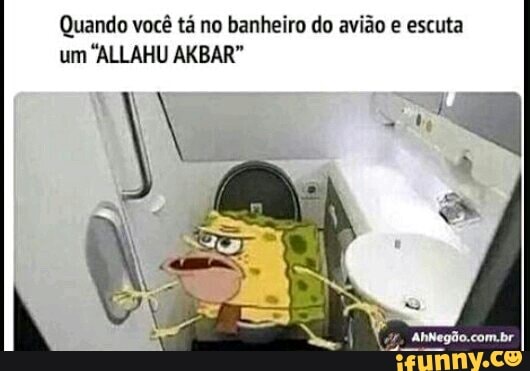 Quando você tá no banheiro do avião e escuta
um "ALLAHU AKBAR"