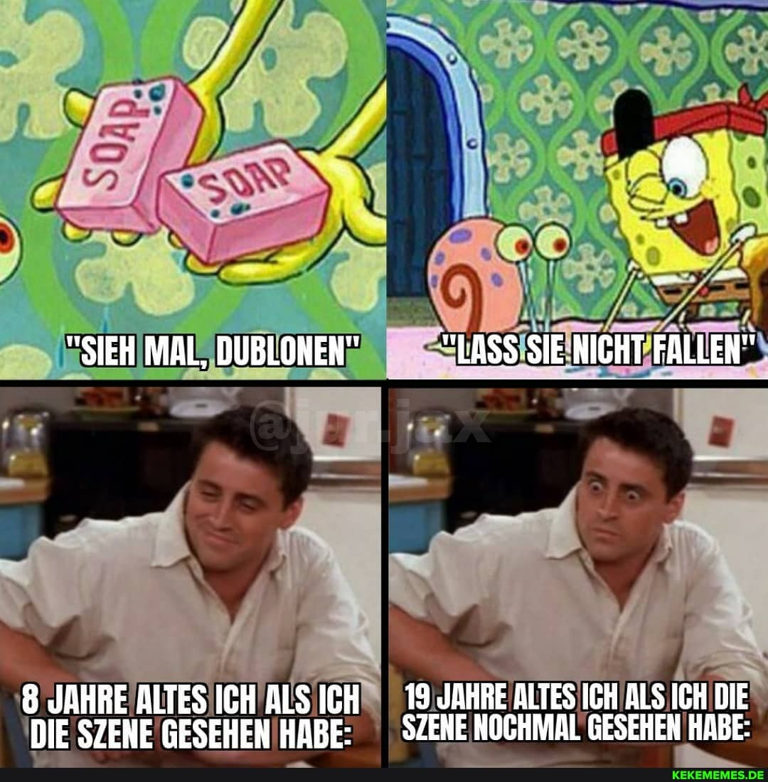 "SIEH MAL, DUBLONEN" "LASS SIE NICHT FALLEN"
8 JAHRE ALTES ICH ALS ICH II 19 JAHRE ALTES ICH ALS ICH DIE DIE SZENE GESEHEN HABE: SZENE NOCHMAL GESEHEN HABE: