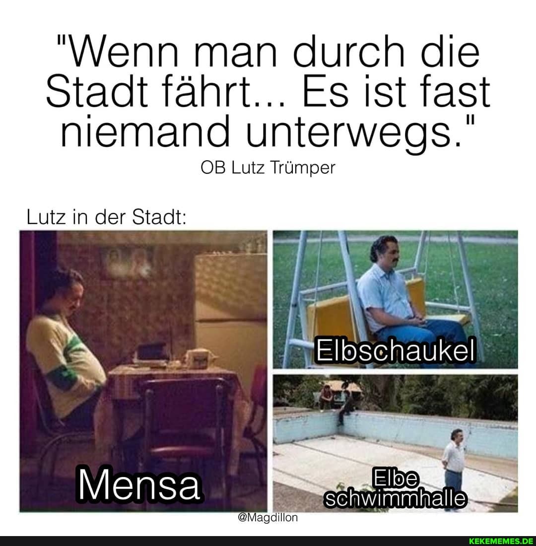 "Wenn man durch die
Stadt fährt... Es ist fast niemand unterwegs.'
OB Lutz Trümper
Elbschaukel
Lutz in der Stadt:
Mer nsa
