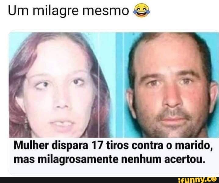 Um milagre mesmo
Mulher dispara 17 tiros contra o marido, mas milagrosamente nenhum acertou.