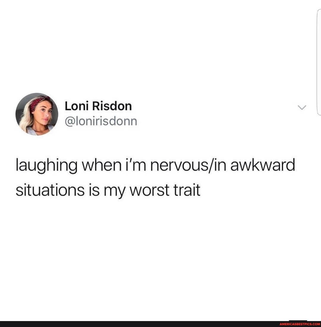 laughing when i'm awkward situations is my worst trait