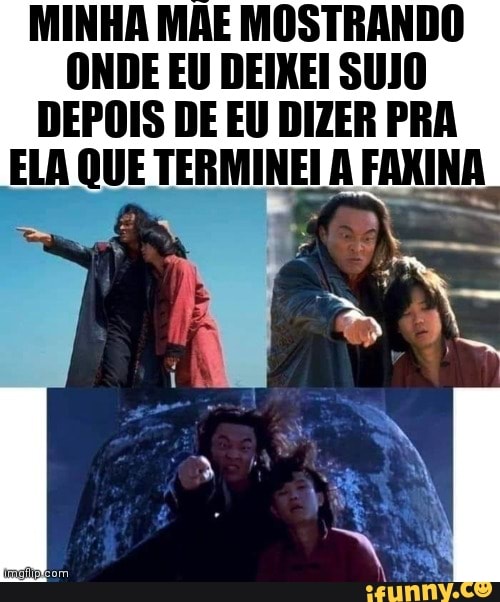 MINHA MÃE MOSTRANDO ONDE EU DEIXEI SUJO DEPOIS DE EU DIZER PRA
ELA QUE TERMINEI A FAKINA