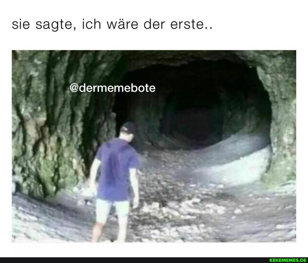 sie sagte, ich wäre der erste..
@dermemebote